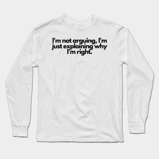 I'm not arguing, I'm just explaining why I'm right. Long Sleeve T-Shirt